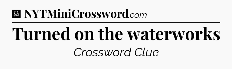 Turned on the waterworks - LA Times Crossword