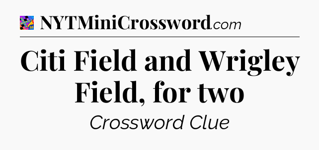 Citi Field and Wrigley Field, for two Crossword Clue