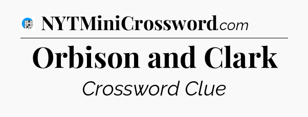 Orbison and Clark Crossword Clue