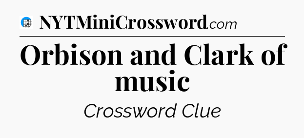 Orbison and Clark of music Crossword Clue