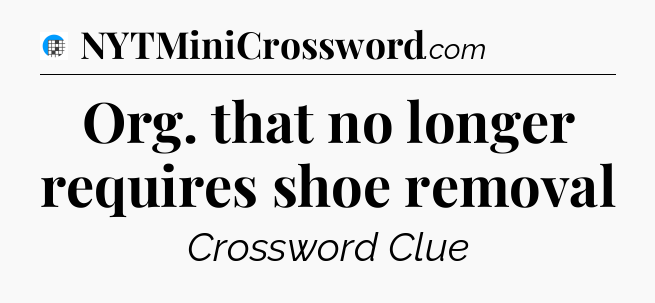 Org. that no longer requires shoe removal Crossword Clue