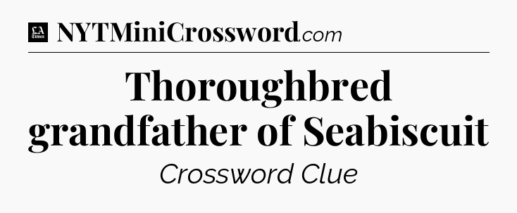 Thoroughbred grandfather of Seabiscuit - LA Times Crossword