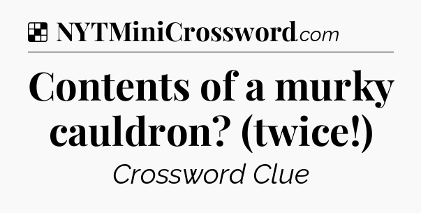Solution: Contents of a murky cauldron? (twice!) - NYT Crossword