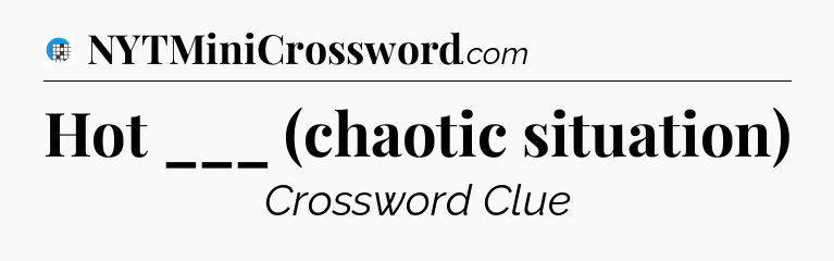 Hot ___ (chaotic situation) Crossword Clue