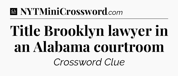 Title Brooklyn lawyer in an Alabama courtroom - LA Times Crossword