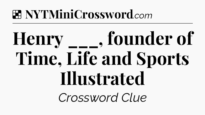 Solution: Henry ___, founder of Time, Life and Sports Illustrated - NYT Crossword