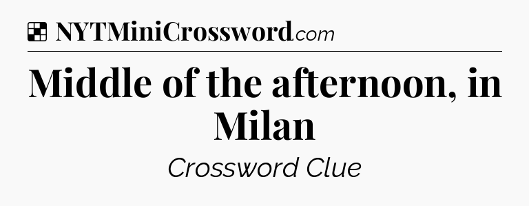 Solution: Middle of the afternoon, in Milan - NYT Crossword