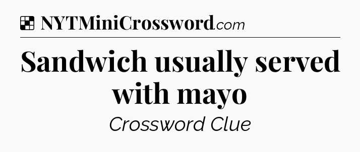 Solution: Sandwich usually served with mayo - NYT Crossword