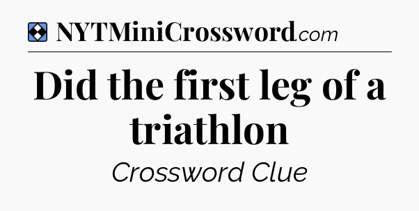 Solution: Did the first leg of a triathlon - NYT Mini Crossword