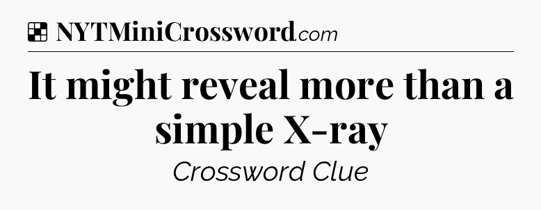 Solution: It might reveal more than a simple X-ray - NYT Crossword