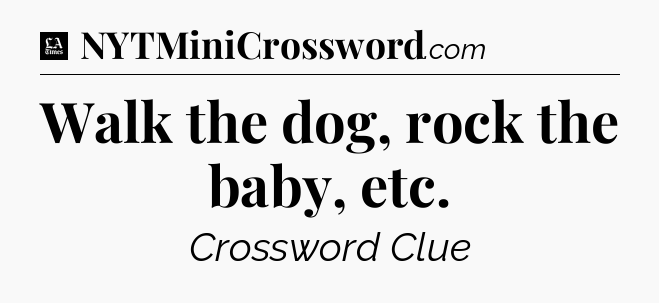 Walk the dog, rock the baby, etc - LA Times Crossword