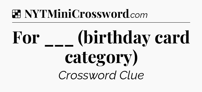 Solution: For ___ (birthday card category) - NYT Crossword