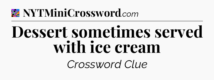 Dessert sometimes served with ice cream Crossword Clue