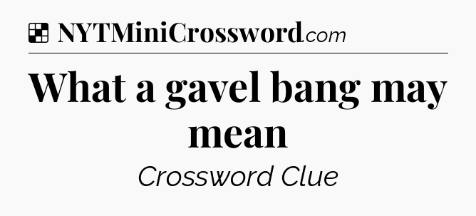 Solution: What a gavel bang may mean - NYT Crossword