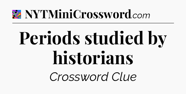 Periods studied by historians Crossword Clue