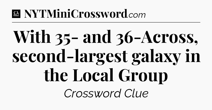 With 35- and 36-Across, second-largest galaxy in the Local Group - LA Times Crossword
