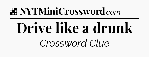 Solution: Drive like a drunk - NYT Crossword