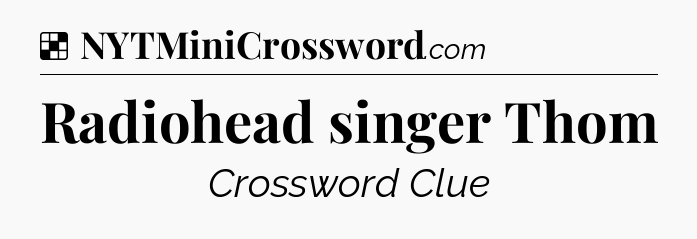 Solution: Radiohead singer Thom - NYT Crossword