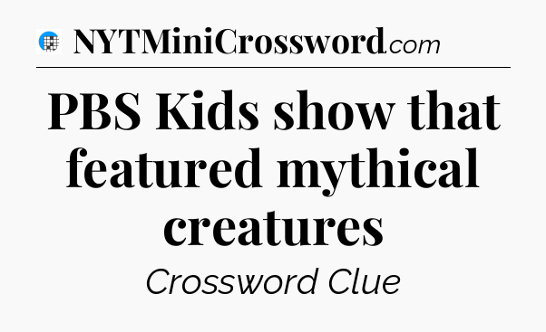PBS Kids show that featured mythical creatures Crossword Clue
