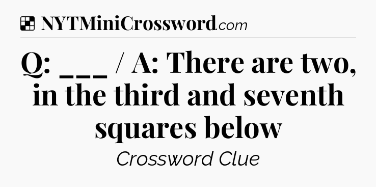 Solution: Q: ___ / A: There are two, in the third and seventh squares below - NYT Crossword