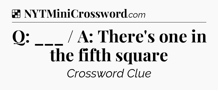 Solution: Q: ___ / A: There's one in the fifth square - NYT Crossword