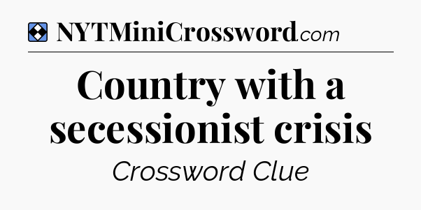 Solution: Country with a secessionist crisis - NYT Mini Crossword