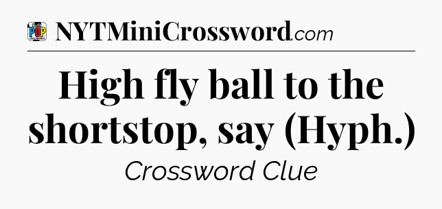 High fly ball to the shortstop, say (Hyph.) Crossword Clue