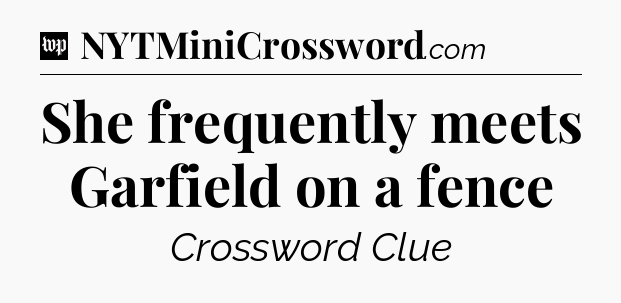 She frequently meets Garfield on a fence Crossword Clue