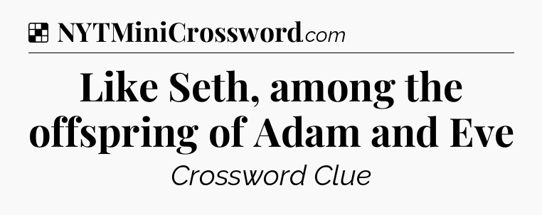 Solution: Like Seth, among the offspring of Adam and Eve - NYT Crossword