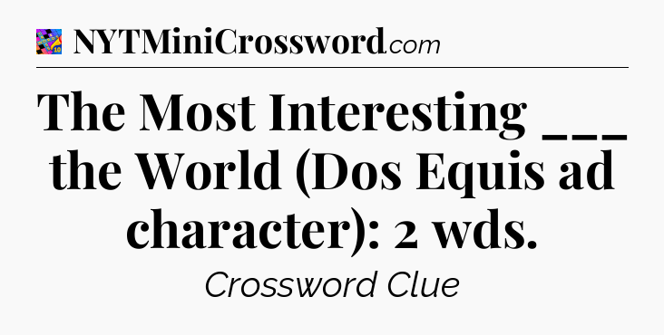 The Most Interesting ___ the World (Dos Equis ad character): 2 wds Crossword Clue