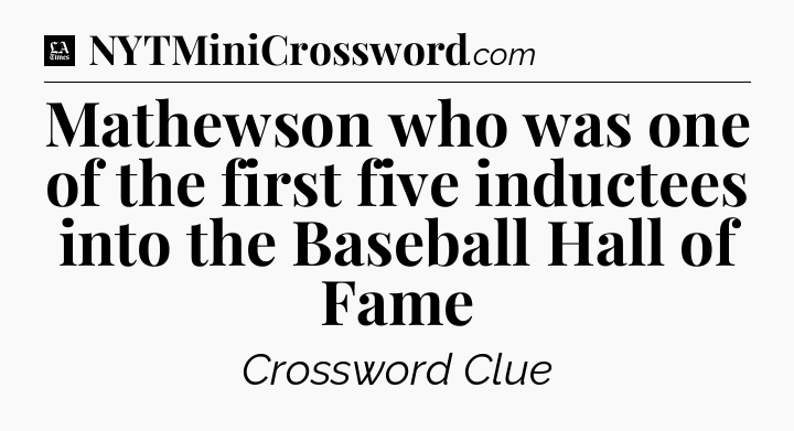 Mathewson who was one of the first five inductees into the Baseball Hall of Fame - LA Times Crossword
