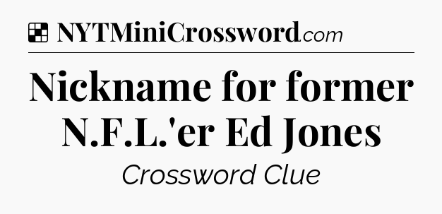 Solution: Nickname for former N.F.L.'er Ed Jones - NYT Crossword