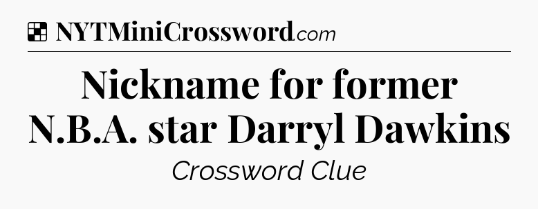 Solution: Nickname for former N.B.A. star Darryl Dawkins - NYT Crossword