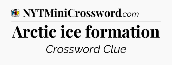 Arctic ice formation Crossword Clue
