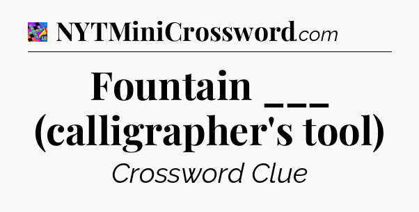 Fountain ___ (calligrapher's tool) Crossword Clue