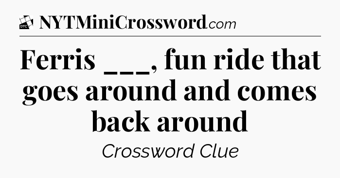 Ferris ___, fun ride that goes around and comes back around - Daily Themed Classic Crossword