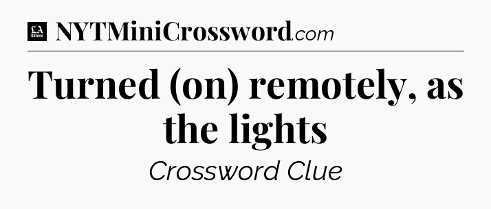 Turned (on) remotely, as the lights - LA Times Crossword
