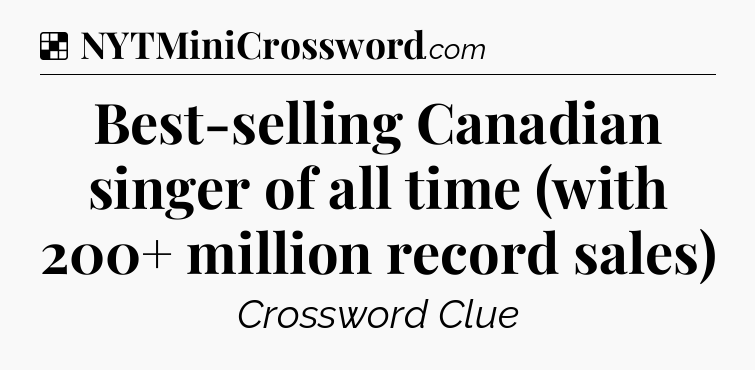 Solution: Best-selling Canadian singer of all time (with 200+ million record sales) - NYT Crossword