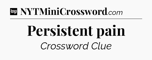 Persistent pain Crossword Clue