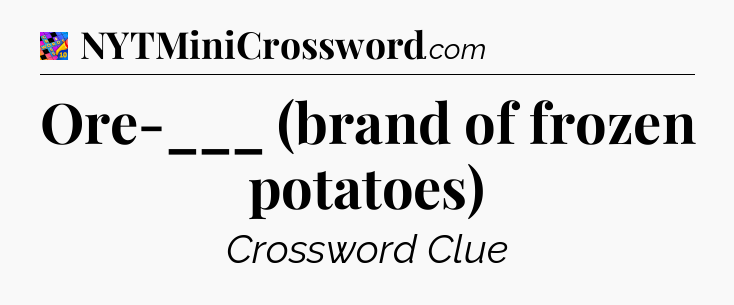 Ore-___ (brand of frozen potatoes) Crossword Clue