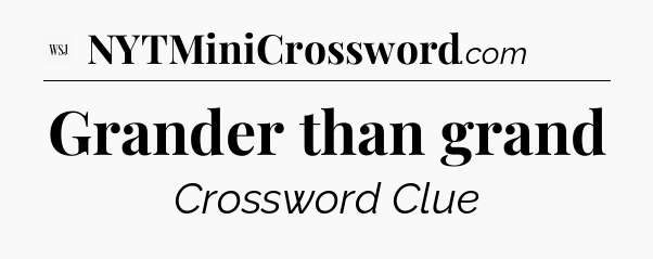 Grander than grand - WSJ Crossword