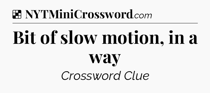 Solution: Bit of slow motion, in a way - NYT Crossword