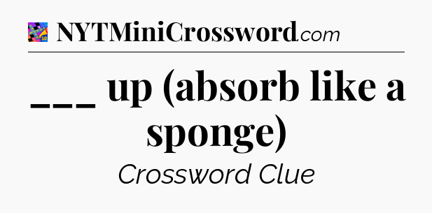 ___ up (absorb like a sponge) Crossword Clue