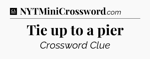 Tie up to a pier - LA Times Crossword
