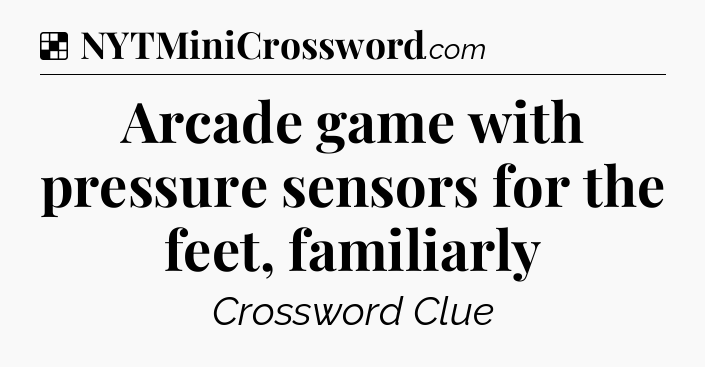 Solution: Arcade game with pressure sensors for the feet, familiarly - NYT Crossword