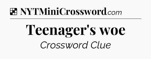 Solution: Teenager's woe - NYT Crossword