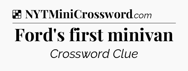 Solution: Ford's first minivan - NYT Crossword