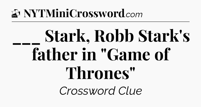 ___ Stark, Robb Stark's father in 