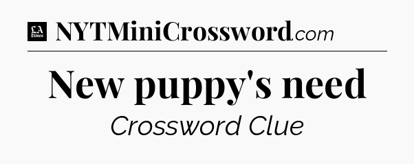 New puppy's need - LA Times Crossword