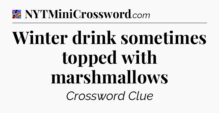 Winter drink sometimes topped with marshmallows Crossword Clue
